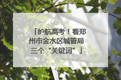 护航高考！看郑州市金水区城管局三个“关键词”