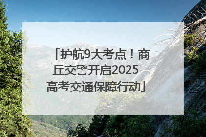 护航9大考点！商丘交警开启2025高考交通保障行动