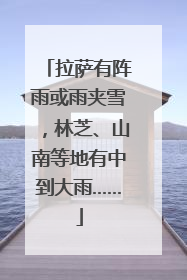 拉萨有阵雨或雨夹雪，林芝、山南等地有中到大雨……