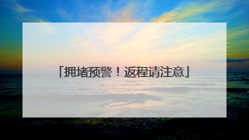 拥堵预警！返程请注意