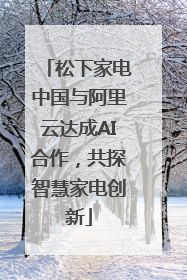 松下家电中国与阿里云达成AI合作，共探智慧家电创新
