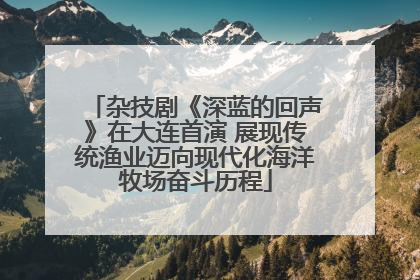 杂技剧《深蓝的回声》在大连首演 展现传统渔业迈向现代化海洋牧场奋斗历程
