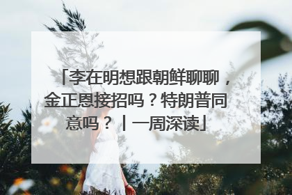 李在明想跟朝鲜聊聊，金正恩接招吗？特朗普同意吗？丨一周深读