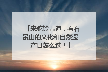 来驼铃古道，看石景山的文化和自然遗产日怎么过！