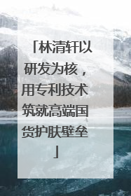 林清轩以研发为核，用专利技术筑就高端国货护肤壁垒