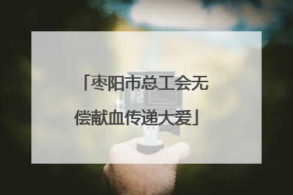 枣阳市总工会无偿献血传递大爱