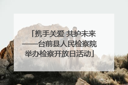 携手关爱 共护未来——台前县人民检察院举办检察开放日活动