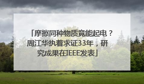 摩擦同种物质竟能起电?周江华执着求证33年,研究成果在IEEE发表