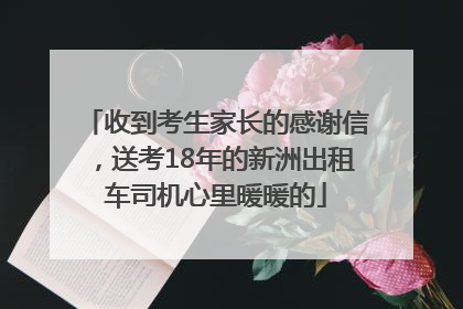 收到考生家长的感谢信,送考18年的新洲出租车司机心里暖暖的