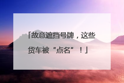 故意遮挡号牌，这些货车被“点名”！