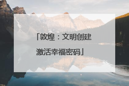 敦煌：文明创建激活幸福密码