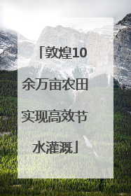 敦煌10余万亩农田实现高效节水灌溉