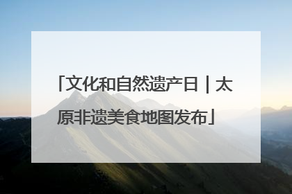 文化和自然遗产日｜太原非遗美食地图发布