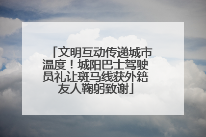 文明互动传递城市温度！城阳巴士驾驶员礼让斑马线获外籍友人鞠躬致谢