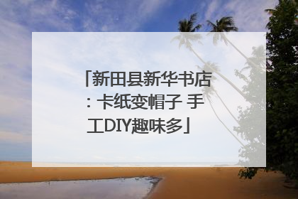 新田县新华书店：卡纸变帽子 手工DIY趣味多