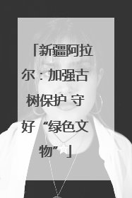 新疆阿拉尔：加强古树保护 守好“绿色文物”