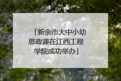 新余市大中小幼思政课在江西工程学院成功举办