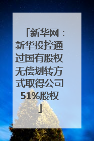 新华网：新华投控通过国有股权无偿划转方式取得公司51%股权