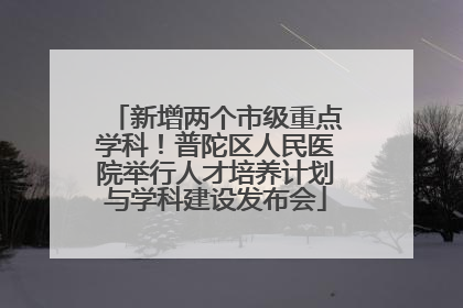 新增两个市级重点学科！普陀区人民医院举行人才培养计划与学科建设发布会