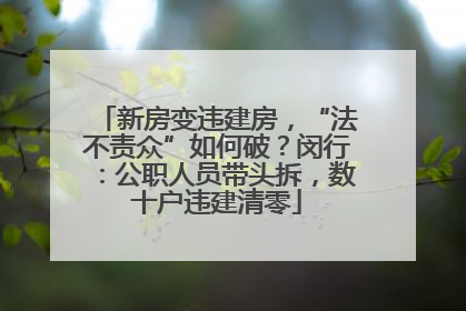 新房变违建房，“法不责众”如何破？闵行：公职人员带头拆，数十户违建清零