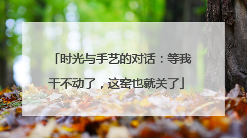 时光与手艺的对话：等我干不动了，这窑也就关了