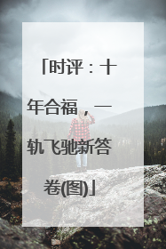 时评：十年合福，一轨飞驰新答卷(图)
