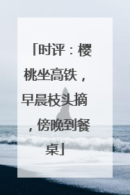 时评：樱桃坐高铁，早晨枝头摘，傍晚到餐桌
