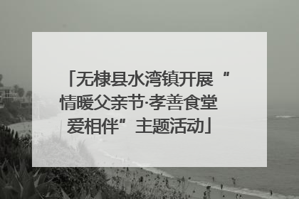 无棣县水湾镇开展“情暖父亲节·孝善食堂爱相伴”主题活动