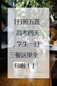 日照五莲：高考四天，学生一日三餐这里全包啦！
