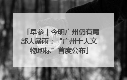 早参｜今明广州仍有局部大暴雨；“广州十大文物地标”首度公布