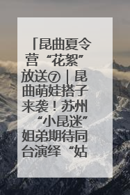 昆曲夏令营“花絮”放送⑦｜昆曲萌娃搭子来袭！苏州“小昆迷”姐弟期待同台演绎“姑苏水磨调”