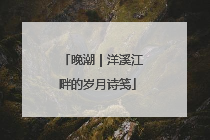 晚潮｜洋溪江畔的岁月诗笺