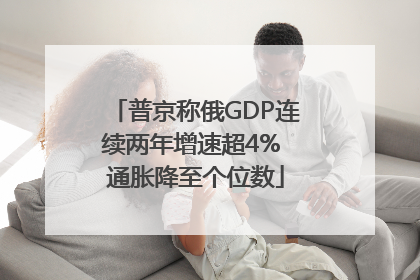 普京称俄GDP连续两年增速超4% 通胀降至个位数