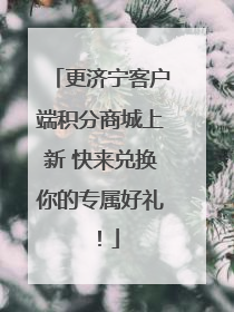 更济宁客户端积分商城上新 快来兑换你的专属好礼！