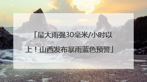 最大雨强30毫米/小时以上！山西发布暴雨蓝色预警