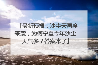 最新预报，沙尘天再度来袭，为何宁夏今年沙尘天气多？答案来了