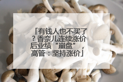 有钱人也不买了？香奈儿连续涨价后业绩“崩盘”，高管：坚持涨价