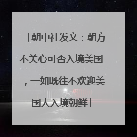 朝中社发文：朝方不关心可否入境美国，一如既往不欢迎美国人入境朝鲜