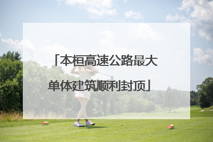 本桓高速公路最大单体建筑顺利封顶