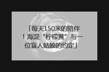 每天150米的陪伴！海淀“柠檬黄”与一位盲人姑娘的约定