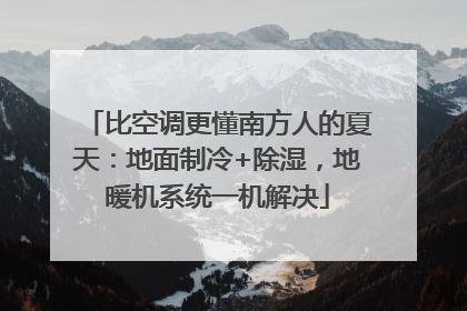比空调更懂南方人的夏天：地面制冷+除湿，地暖机系统一机解决