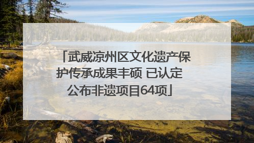 武威凉州区文化遗产保护传承成果丰硕 已认定公布非遗项目64项