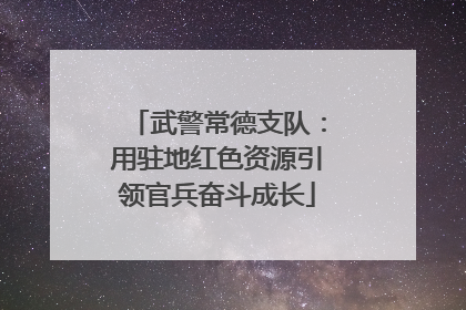 武警常德支队：用驻地红色资源引领官兵奋斗成长
