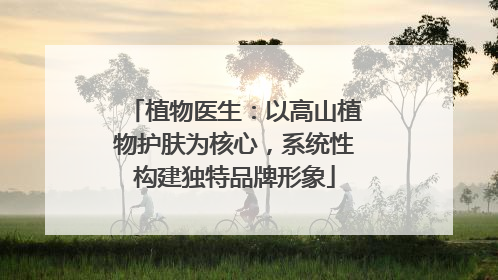 植物医生：以高山植物护肤为核心，系统性构建独特品牌形象