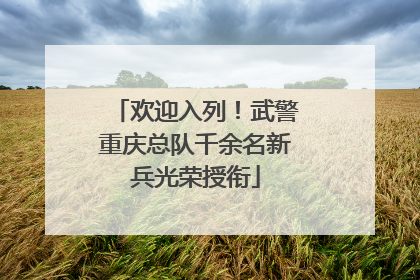欢迎入列！武警重庆总队千余名新兵光荣授衔