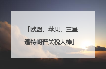 欧盟、苹果、三星遭特朗普关税大棒