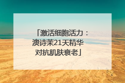 激活细胞活力：澳诗茉21天精华对抗肌肤衰老