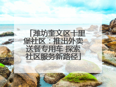 潍坊奎文区十里堡社区：推出外卖送餐专用车 探索社区服务新路径
