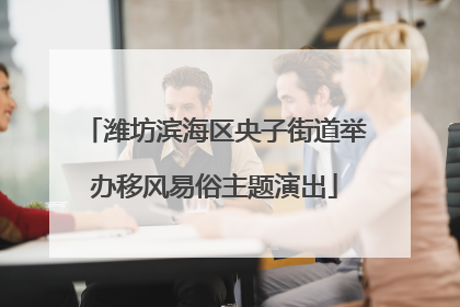 潍坊滨海区央子街道举办移风易俗主题演出