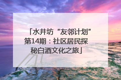 水井坊“友邻计划”第14期：社区居民探秘白酒文化之旅